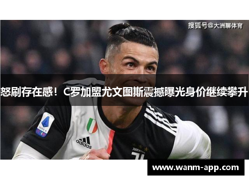 怒刷存在感！C罗加盟尤文图斯震撼曝光身价继续攀升
