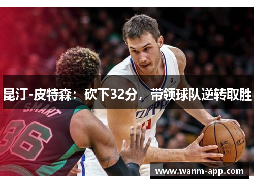 昆汀-皮特森：砍下32分，带领球队逆转取胜