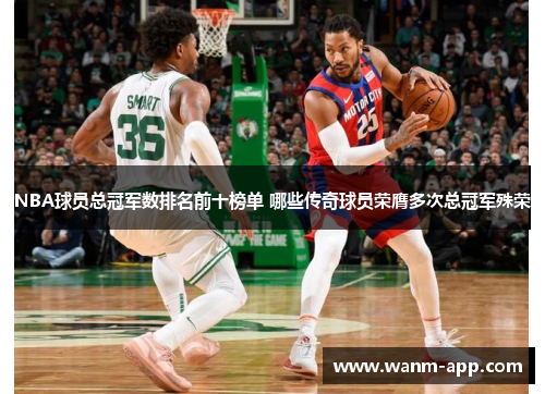 NBA球员总冠军数排名前十榜单 哪些传奇球员荣膺多次总冠军殊荣