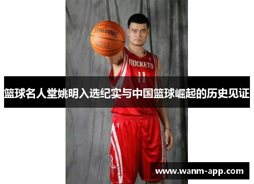 篮球名人堂姚明入选纪实与中国篮球崛起的历史见证