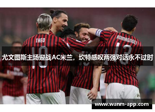 尤文图斯主场迎战AC米兰，坎特感叹两强对话永不过时