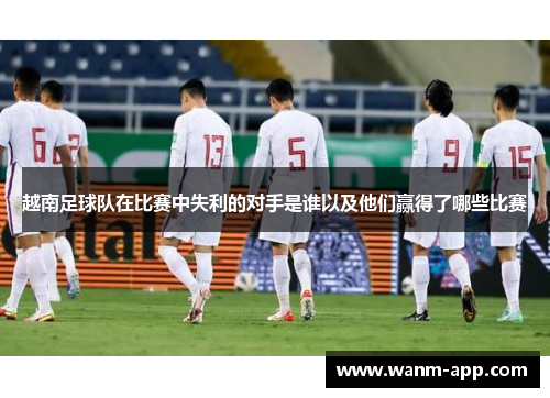 越南足球队在比赛中失利的对手是谁以及他们赢得了哪些比赛