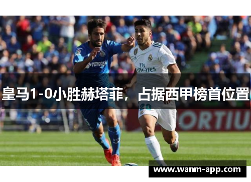 皇马1-0小胜赫塔菲，占据西甲榜首位置