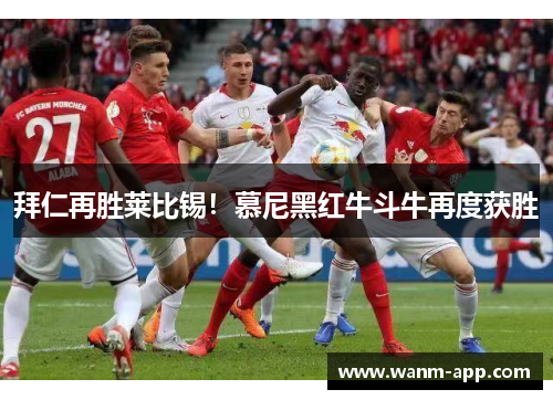 拜仁再胜莱比锡！慕尼黑红牛斗牛再度获胜