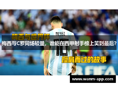 梅西与C罗同场较量，谁能在西甲射手榜上笑到最后？
