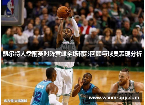 凯尔特人季前赛对阵黄蜂全场精彩回顾与球员表现分析