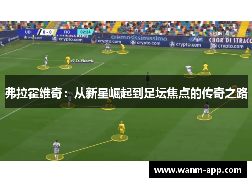 弗拉霍维奇：从新星崛起到足坛焦点的传奇之路