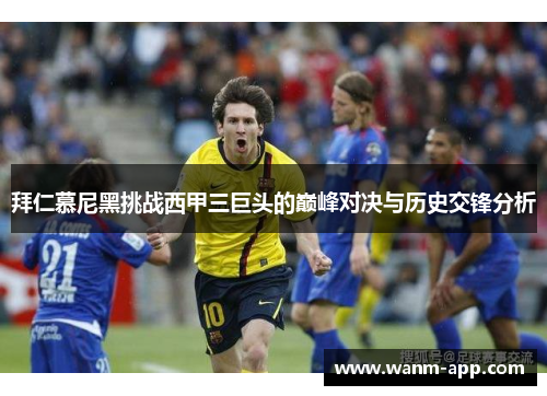 拜仁慕尼黑挑战西甲三巨头的巅峰对决与历史交锋分析
