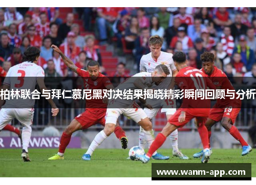 柏林联合与拜仁慕尼黑对决结果揭晓精彩瞬间回顾与分析