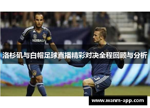 洛杉矶与白帽足球直播精彩对决全程回顾与分析