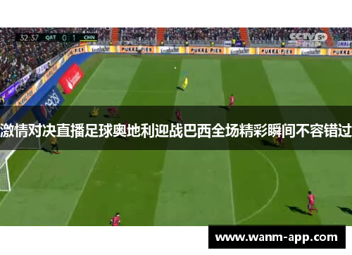 激情对决直播足球奥地利迎战巴西全场精彩瞬间不容错过