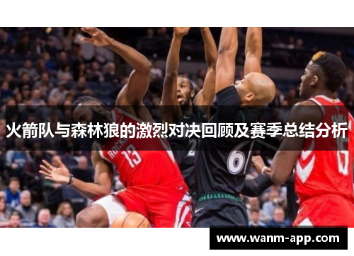 火箭队与森林狼的激烈对决回顾及赛季总结分析