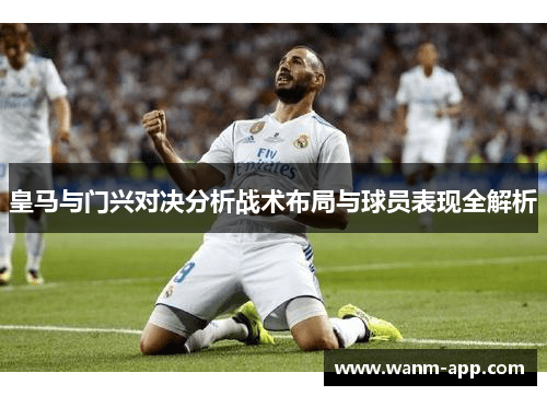 皇马与门兴对决分析战术布局与球员表现全解析