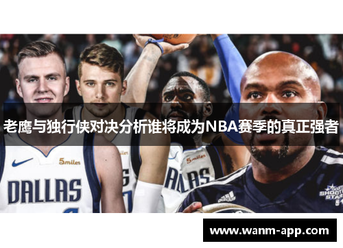 老鹰与独行侠对决分析谁将成为NBA赛季的真正强者