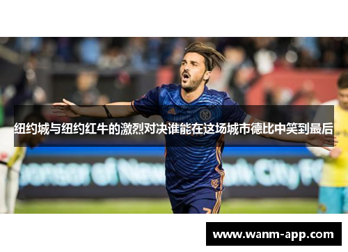 纽约城与纽约红牛的激烈对决谁能在这场城市德比中笑到最后