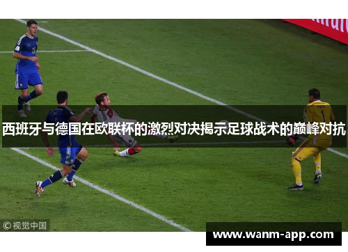 西班牙与德国在欧联杯的激烈对决揭示足球战术的巅峰对抗