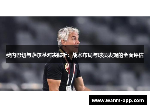 费内巴切与萨尔基对决解析：战术布局与球员表现的全面评估