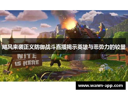 飓风来袭正义防御战斗直播揭示英雄与恶势力的较量