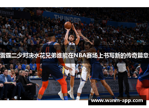 雷霆二少对决水花兄弟谁能在NBA赛场上书写新的传奇篇章